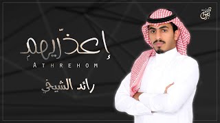 كلمات اغنية اعذريهم رائد الشيخي