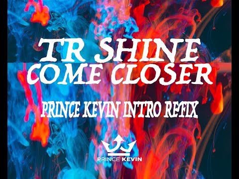 TR SHINE   COME CLOSER {PRINCE KEVIN INTRO REFIX}