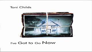 Toni Childs ‎ -  I've Got To Go Now