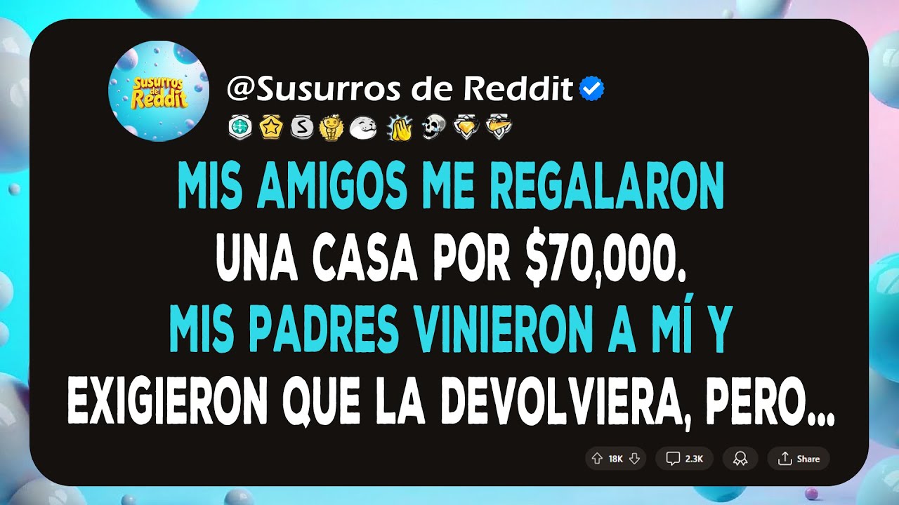 Mis amigos me regalaron una casa por $70,000. Mis padres vinieron a mí y exigieron que la devolviera