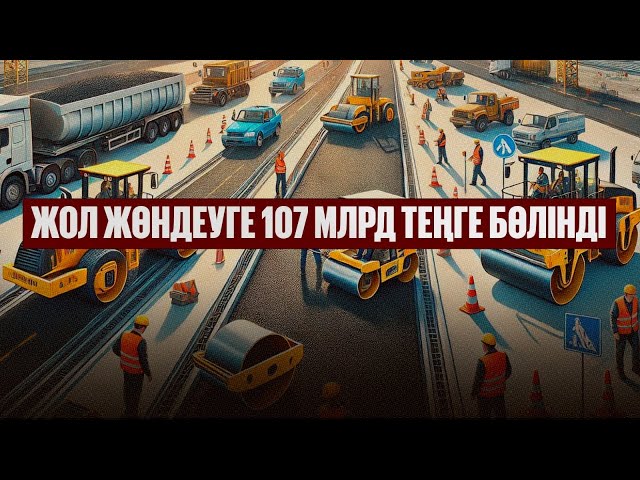 Жол жөндеуге 107 млрд теңге бөлінді