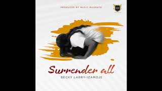 Becky Larry-Izamoje - Surrender All {Official Audio}