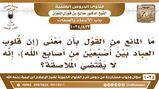 [823 -1024] ما المانع من قول إن معنى (إن قلوب العباد بين أصبعين من أصابع الله) لا يقتضي الملاصقة؟