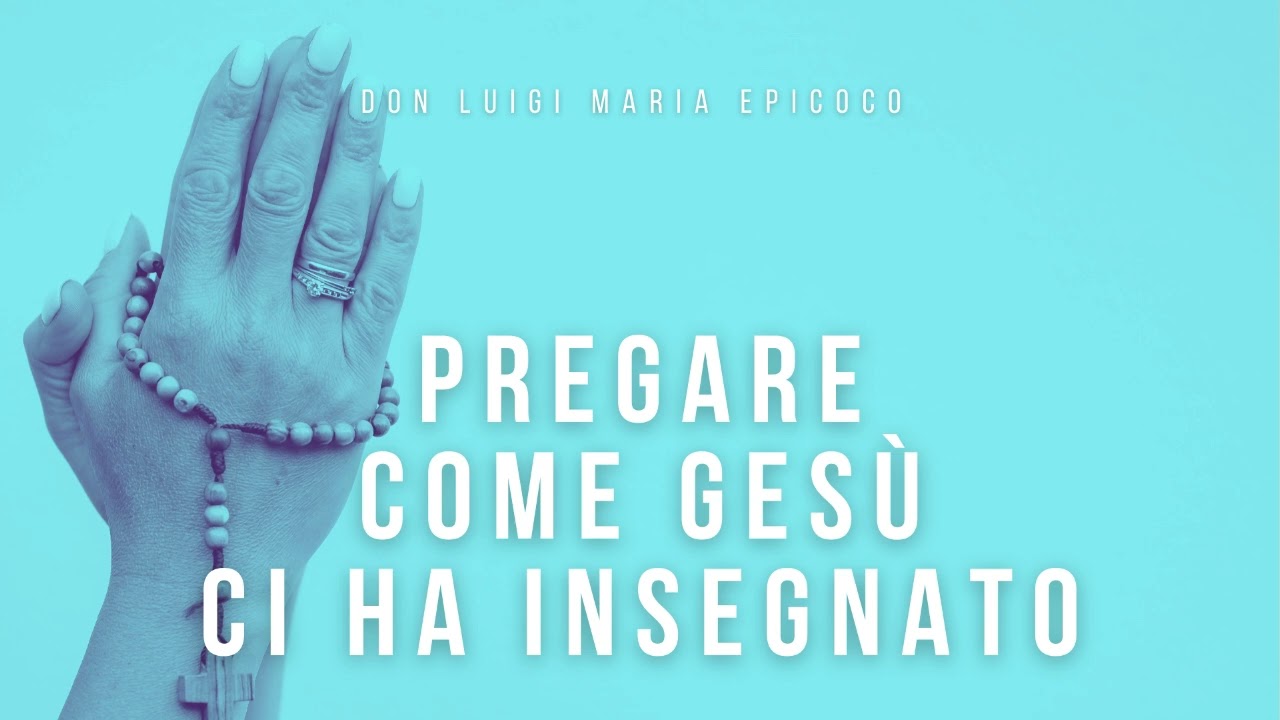 Don Luigi Maria Epicoco - Pregare come Gesù ci ha insegnato