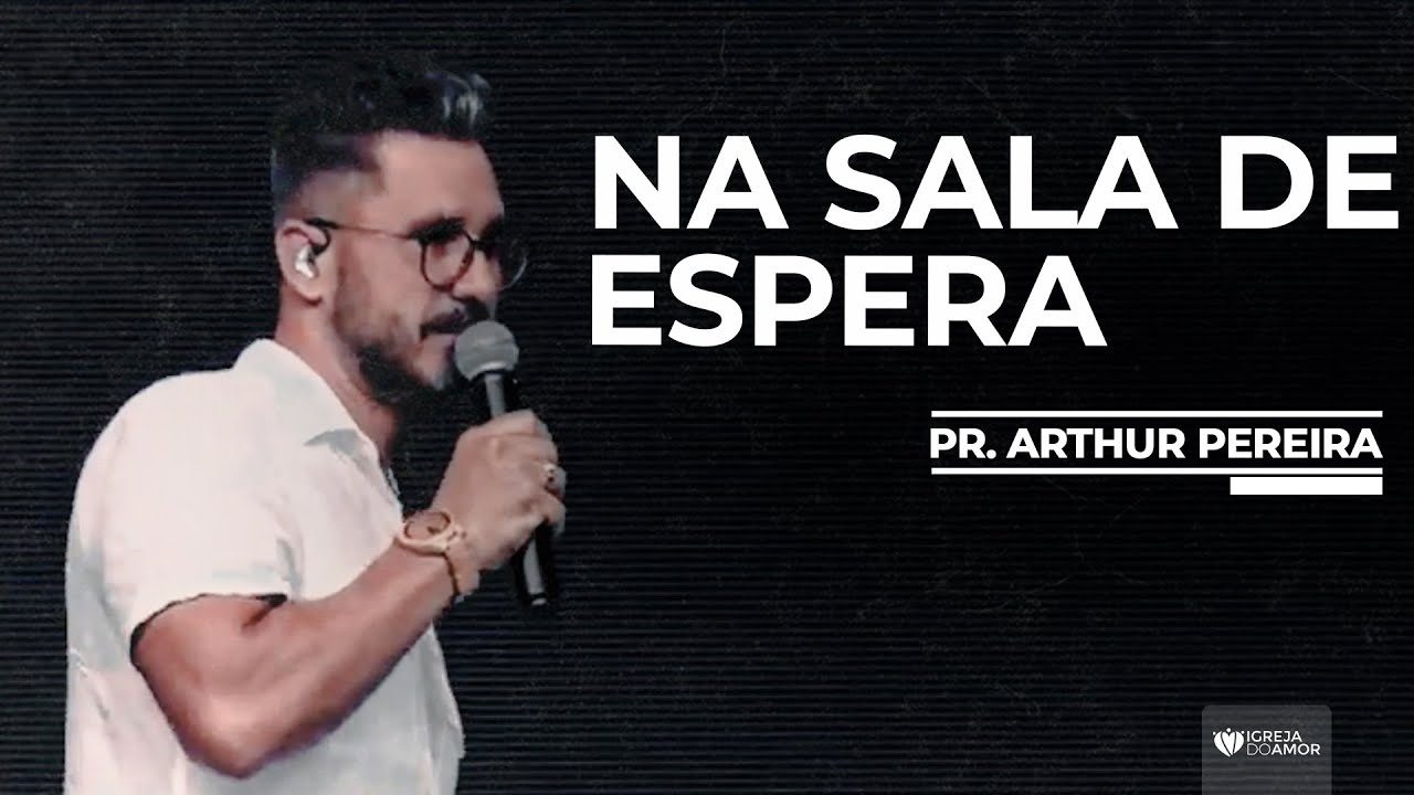 NA SALA DE ESPERA - PR. ARTHUR PEREIRA - IGREJA DO AMOR