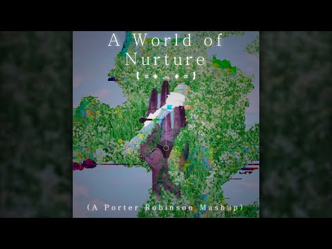 A World of Nurture (A Porter Robinson Mashup)