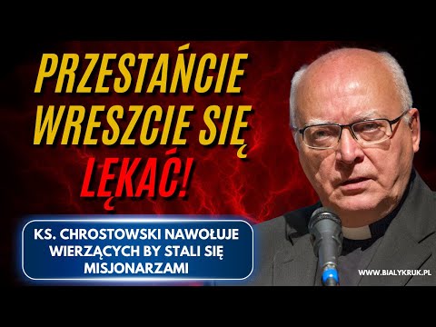 PRZESTAŃCIE WRESZCIE SIĘ LĘKAĆ! Ks. prof. Chrostowski wzywa nas do bycia mężnymi misjonarzami