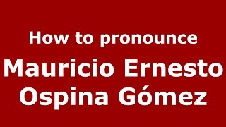 How to pronounce Mauricio Ernesto Ospina G&oacute;mez