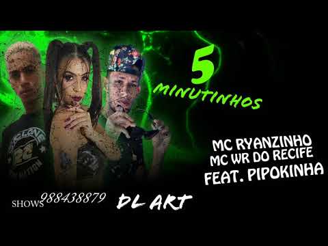MC RYANZINHO , MC WR DO RECIFE FEAT. MC PIPOKINHA - 5 MINUTINHOS