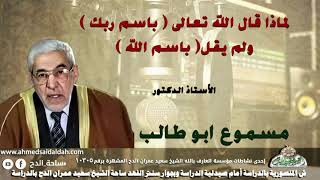 الأستاذ الدكتور- مسموع أبو طالب. لماذا قال الله تعالى ( باسم ربك )ولم يقل( باسم الله)؟!