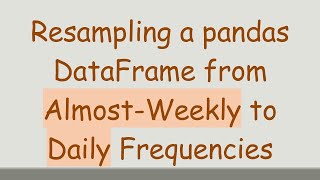 Download the video "Resampling a pandas DataFrame from Almost-Weekly to Daily Frequencies"