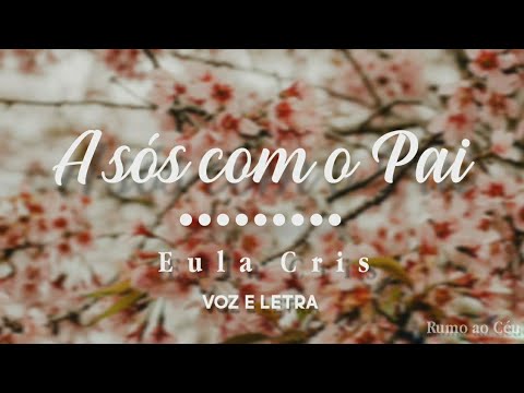 A Sós com o Pai - Voz e Letra | Eula Cris