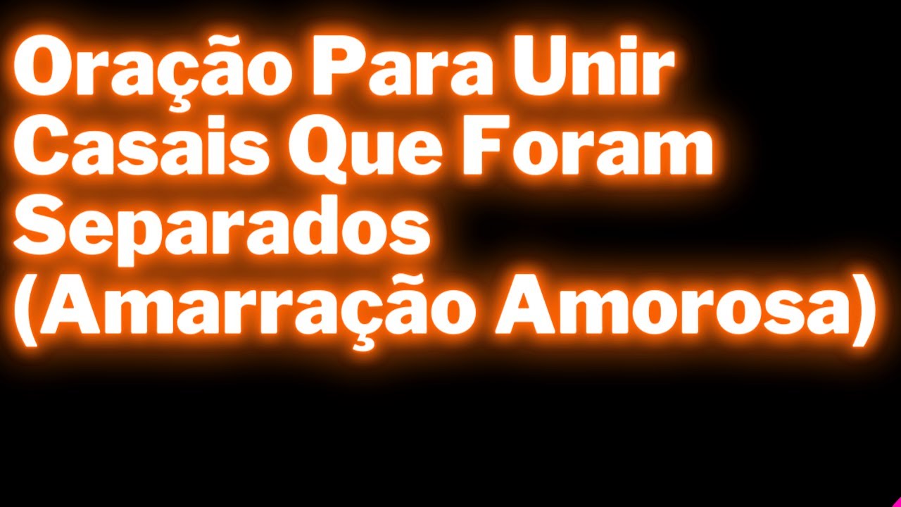 Oração Para Unir Casais Que Foram Separados (Amarração Amorosa)
