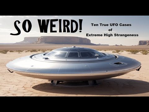 SO WEIRD! Ten True UFO Cases of Extreme High Strangeness