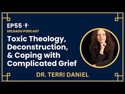 Toxic Theology, Deconstruction, Complicated Grief & Making Meaning of Loss - Dr. Terri Daniel