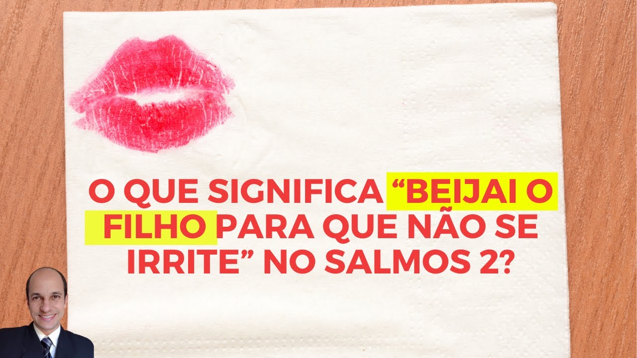 O que significa “BEIJAI O FILHO para que não se irrite” no Salmos 2