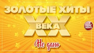 ЗОЛОТЫЕ ХИТЫ XX ВЕКА ✮ НЕ ДАНО ✮ HI-FI ✮