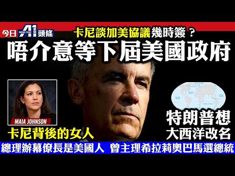 卡尼談加美協議幾時簽？ 唔介意等下屆美國政府｜卡尼背後的女人：總理辦幕僚長是個美國人  曾主理希拉莉奧巴馬選總統｜特朗普想大西洋改名｜馬克龍宣布周六示威要批准 繼續宵禁｜10月23日