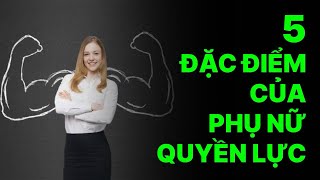 Phụ nữ quyền lực thường có 5 đặc điểm sau.