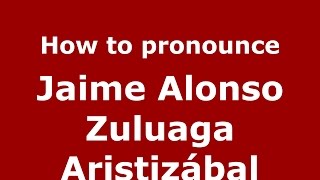 How to pronounce Jaime Alonso Zuluaga Aristizábal