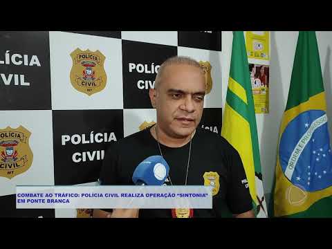 COMBATE AO TRÁFICO  POLÍCIA CIVIL REALIZA OPERAÇÃO “SINTONIA”  EM PONTE BRANCA