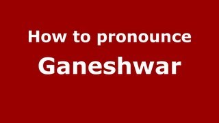 How to pronounce Ganeshwar
