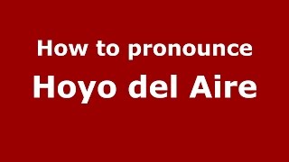 How to pronounce Hoyo Del Aire