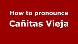 How to pronounce Cañitas Vieja
