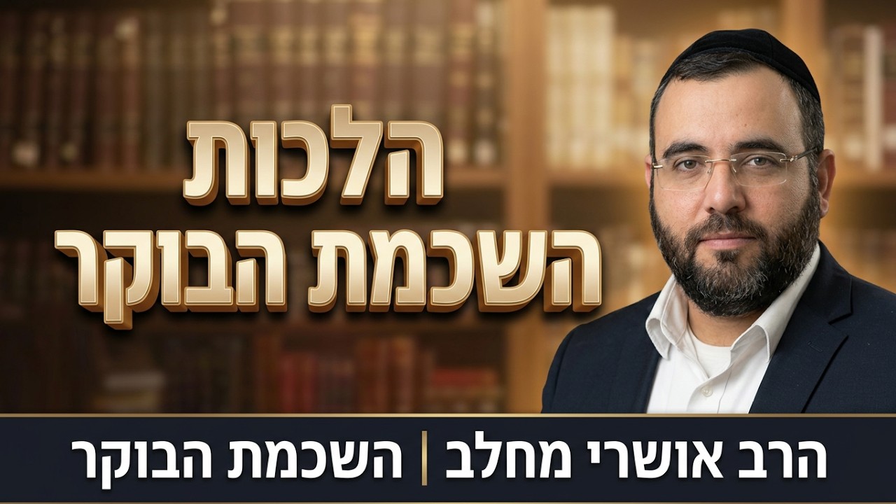 הרב אושרי מחלב - הלכות השכמת הבוקר