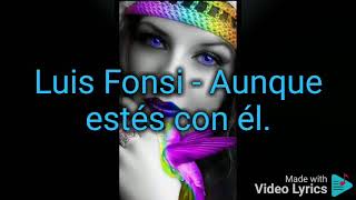 Luis Fonsi - aunque estés con él letra Lyrics