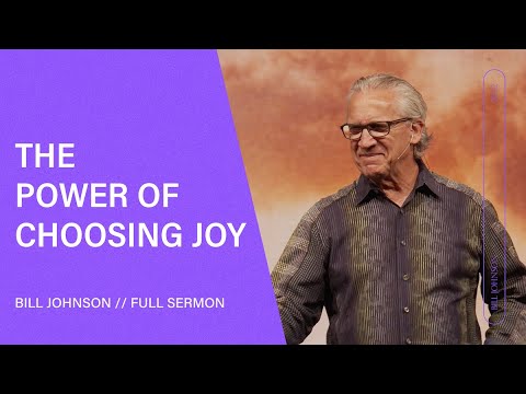 The Power of Choosing Joy - Bill Johnson (Full Sermon) | Bethel Church