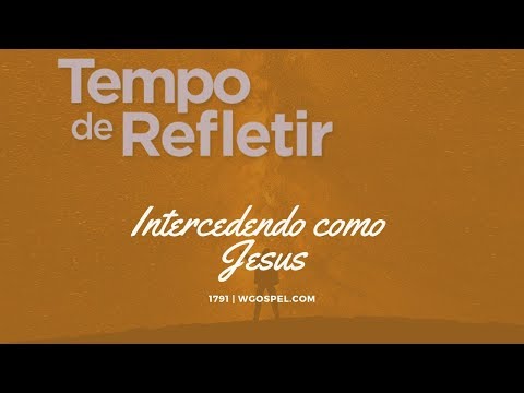 Tempo de Refletir 1791 - Intercedendo como Jesus