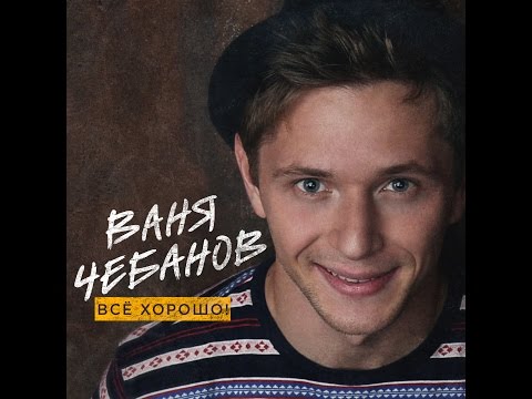 Ваня Чебанов - Всё Хорошо!