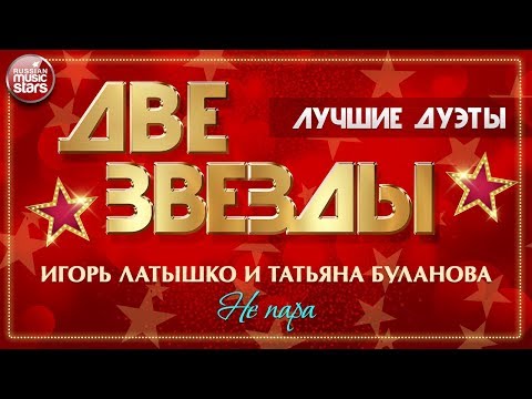 ДВЕ ЗВЕЗДЫ ✭ ИГОРЬ ЛАТЫШКО И ТАТЬЯНА БУЛАНОВА — НЕ ПАРА