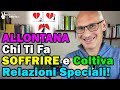 Allontana chi ti fa soffrire e Coltiva Relazioni Speciali!