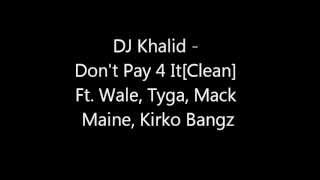 DJ Khalid - Don&#39;t Pay 4 It[Clean] Ft. Wale, Tyga, Mack Maine, Kirko Bangz