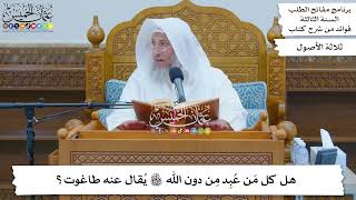 120 - هل كل مَن عُبِد مِن دون الله تعالى يُقال عنه طاغوت؟ - عثمان الخميس