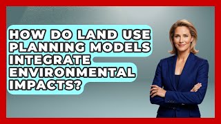 How Do Land Use Planning Models Integrate Environmental Impacts? - Civil Engineering Explained