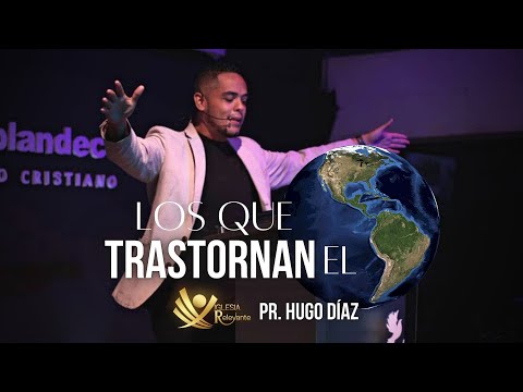 LOS QUE TRASTORNAN EL MUNDO - Pr. Hugo Díaz