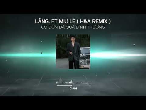LÃNG FT. MIU LÊ - CÔ ĐƠN ĐÃ QUÁ BÌNH THƯỜNG ( H&A REMIX )