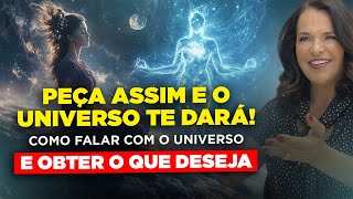 Peça assim e o Universo te dará! Como falar com o Universo e obter o que DESEJA