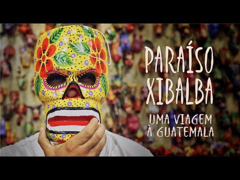 PARAÍSO XIBALBA - Uma Viagem (Maluco Beleza) à Guatemala