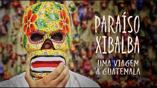 PARAÍSO XIBALBA - Uma Viagem (Maluco Beleza) à Guatemala