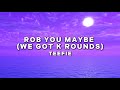 Teefie Rob You Maybe Hey We Got K Rounds With Lyrics