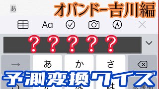 予測変換クイズ！〜オバンドー𠮷川編〜