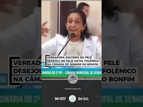 VEREADORA SOCORRO DO PELÉ DESEJOU UM FELIZ NATAL POLÉMICO NA CÂMARA DE SENHOR DO BONFIM
