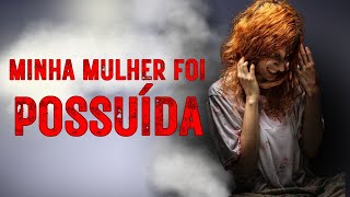 Minha ESPOSA foi POSSUÍDA