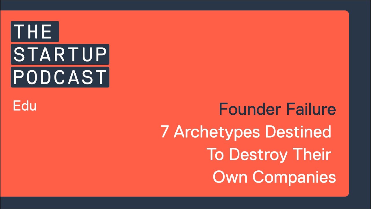 Edu: Founder Failure - 7 Archetypes Destined To Destroy Their Own Companies