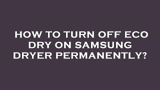 How to turn off eco dry on samsung dryer permanently?