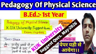 Pedagogy Of Physical Science Suggest Ques. May-2026 || KUK University, B.Ed. 1st Year